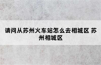 请问从苏州火车站怎么去相城区 苏州相城区